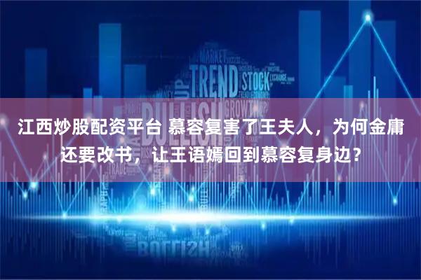 江西炒股配资平台 慕容复害了王夫人,为何金庸还要改书,让王语嫣回到慕容复身边?