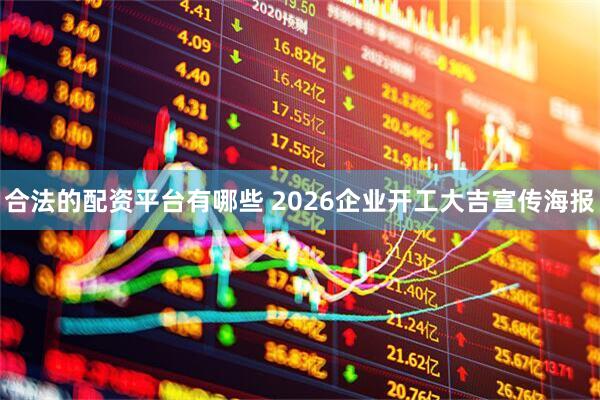 合法的配资平台有哪些 2026企业开工大吉宣传海报