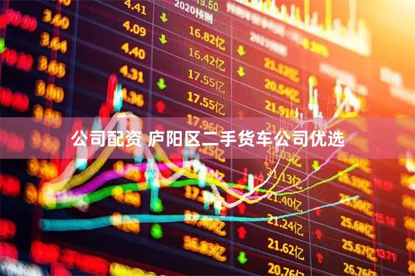 公司配资 庐阳区二手货车公司优选