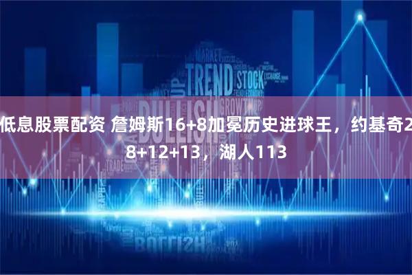 低息股票配资 詹姆斯16+8加冕历史进球王，约基奇28+12+13，湖人113